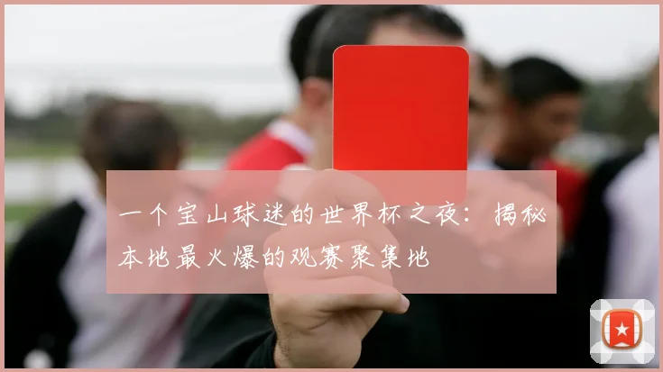 一个宝山球迷的世界杯之夜：揭秘本地最火爆的观赛聚集地