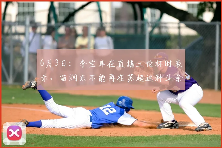 6月3日：李宝库在直播土伦杯时表示，苗润东不能再在苏超这种业余比赛浪费时间了_失误_说法_青训