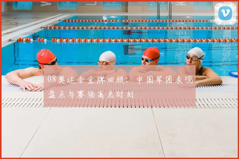 08奥运会金牌回顾:中国军团表现盘点与赛场高光时刻