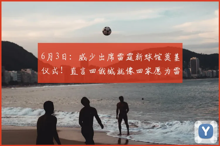 6月3日：威少出席雷霆新球馆奠基仪式！直言回俄城就像回家愿为雷霆付出一切_大陆_生涯_球迷