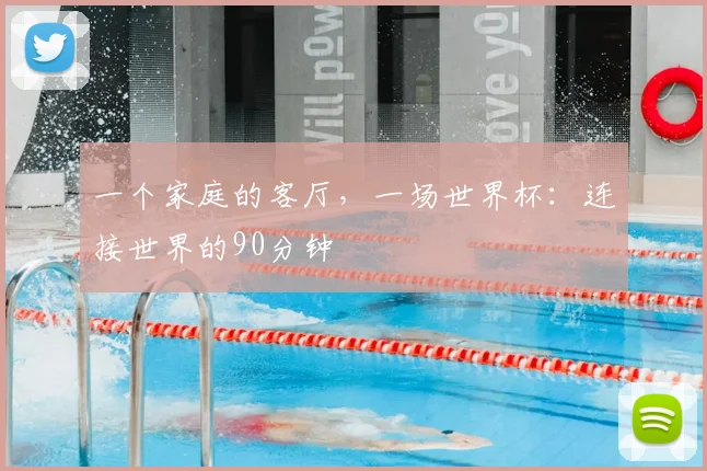 一个家庭的客厅，一场世界杯：连接世界的90分钟