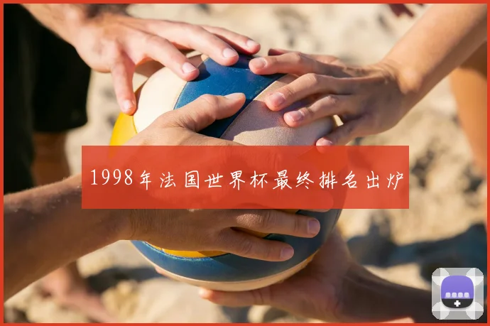1998年法国世界杯最终排名出炉