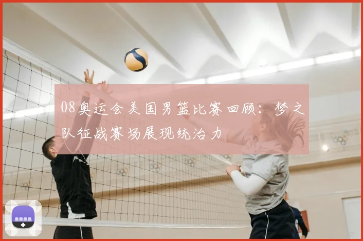 08奥运会美国男篮比赛回顾：梦之队征战赛场展现统治力