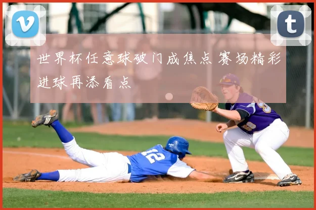 世界杯任意球破门成焦点 赛场精彩进球再添看点