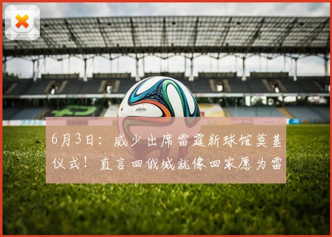 6月3日：威少出席雷霆新球馆奠基仪式！直言回俄城就像回家愿为雷霆付出一切_大陆_生涯_球迷