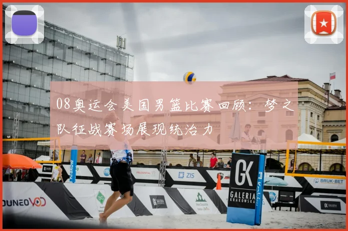 08奥运会美国男篮比赛回顾:梦之队征战赛场展现统治力