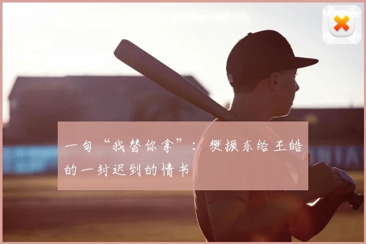 一句“我替你拿”：樊振东给王皓的一封迟到的情书