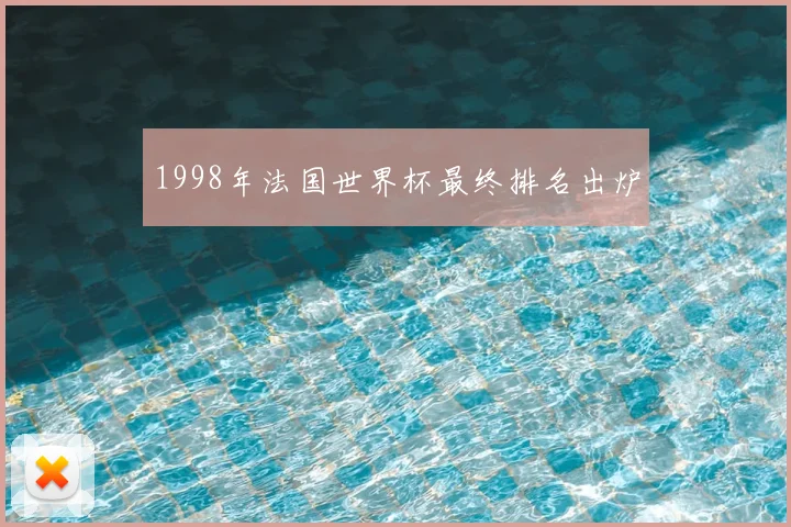 1998年法国世界杯最终排名出炉