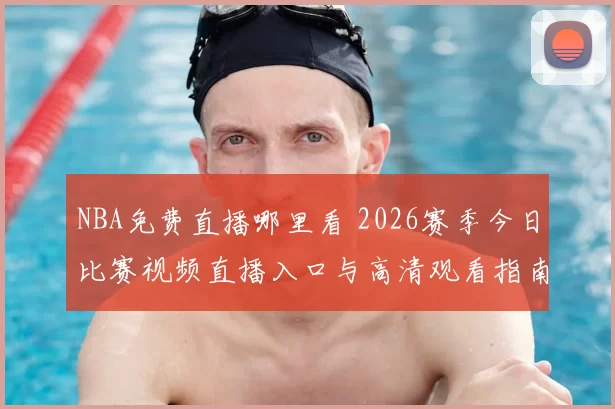 NBA免费直播哪里看 2026赛季今日比赛视频直播入口与高清观看指南