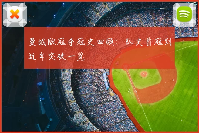曼城欧冠夺冠史回顾：队史首冠到近年突破一览