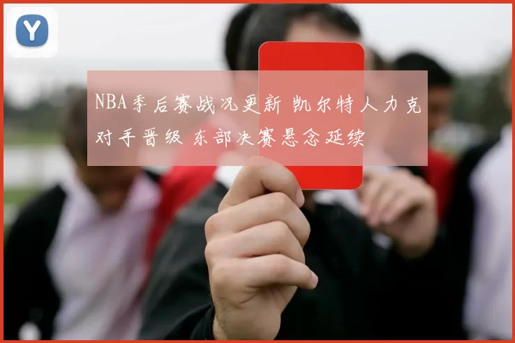 NBA季后赛战况更新 凯尔特人力克对手晋级 东部决赛悬念延续