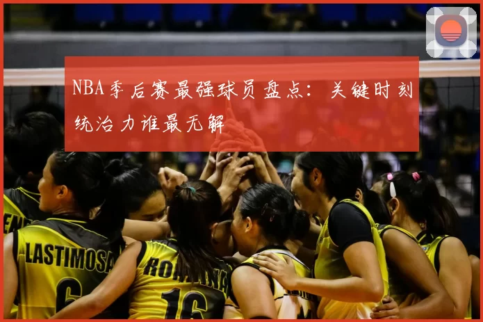 NBA季后赛最强球员盘点：关键时刻统治力谁最无解