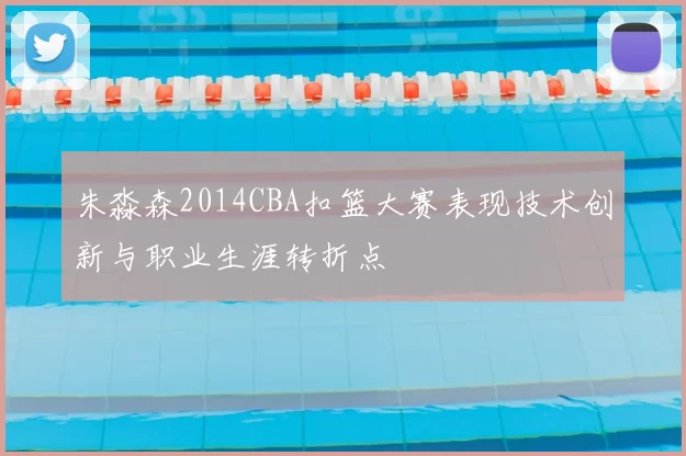 朱淼森2014CBA扣篮大赛表现技术创新与职业生涯转折点