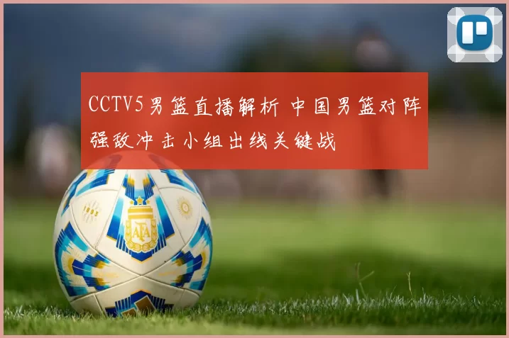 CCTV5男篮直播解析 中国男篮对阵强敌冲击小组出线关键战