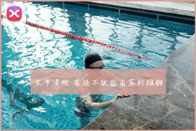 末节溃败 客场不敌盐南苏科雄狮