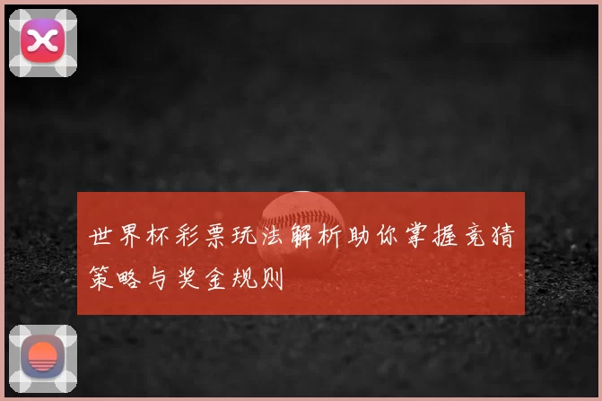 世界杯彩票玩法解析助你掌握竞猜策略与奖金规则