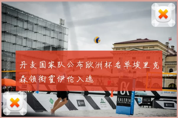 丹麦国家队公布欧洲杯名单埃里克森领衔霍伊伦入选