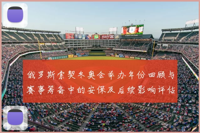 俄罗斯索契冬奥会举办年份回顾与赛事筹备中的安保及后续影响评估