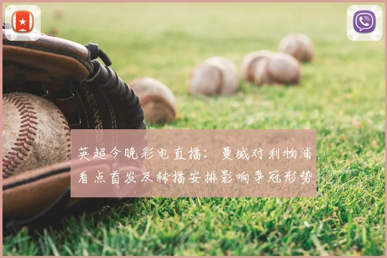 英超今晚彩电直播：曼城对利物浦看点首发及转播安排影响争冠形势