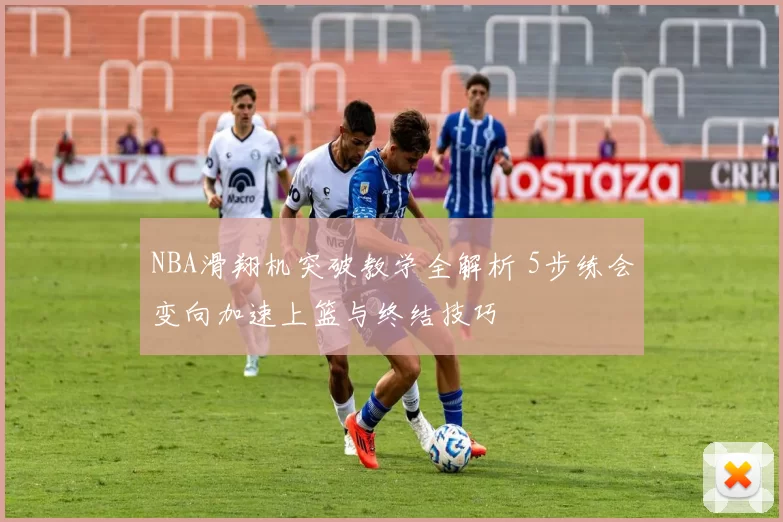 NBA滑翔机突破教学全解析 5步练会变向加速上篮与终结技巧