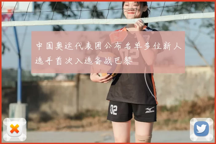 中国奥运代表团公布名单多位新人选手首次入选备战巴黎
