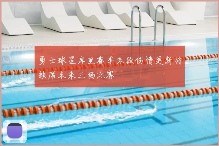 勇士球星库里赛季末段伤情更新将缺席未来三场比赛