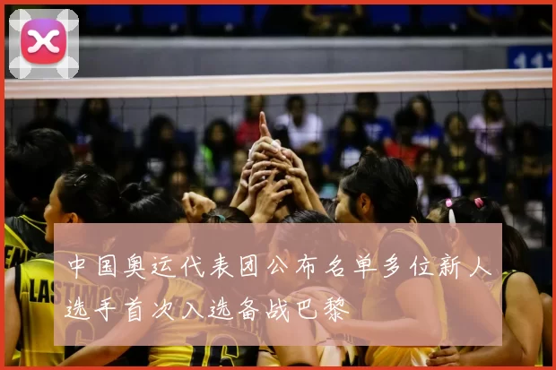 中国奥运代表团公布名单多位新人选手首次入选备战巴黎