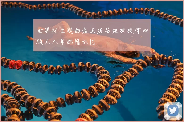 世界杯主题曲盘点历届经典旋律回顾九八年燃情记忆