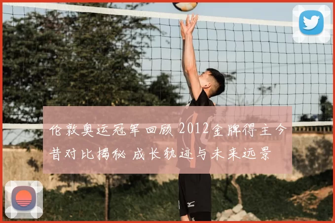 伦敦奥运冠军回顾 2012金牌得主今昔对比揭秘 成长轨迹与未来远景