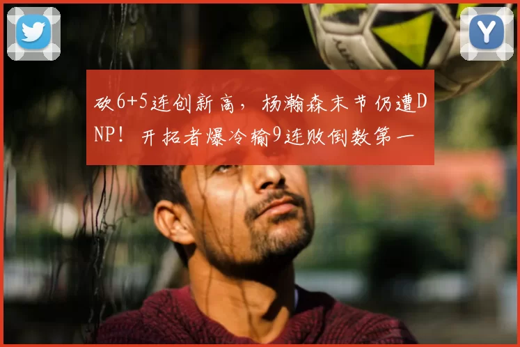 砍6+5连创新高，杨瀚森末节仍遭DNP！开拓者爆冷输9连败倒数第一