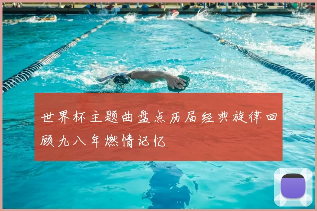 世界杯主题曲盘点历届经典旋律回顾九八年燃情记忆