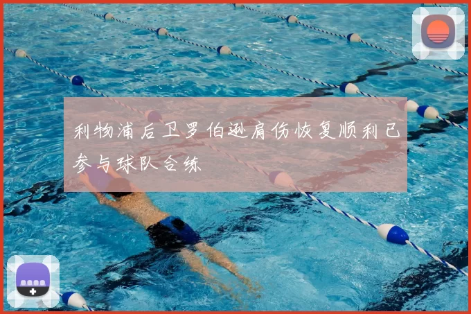 利物浦后卫罗伯逊肩伤恢复顺利已参与球队合练