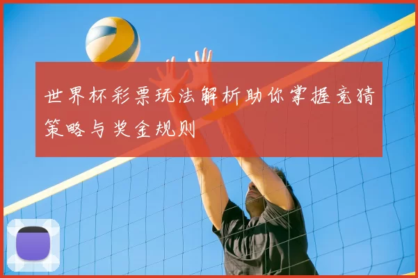 世界杯彩票玩法解析助你掌握竞猜策略与奖金规则