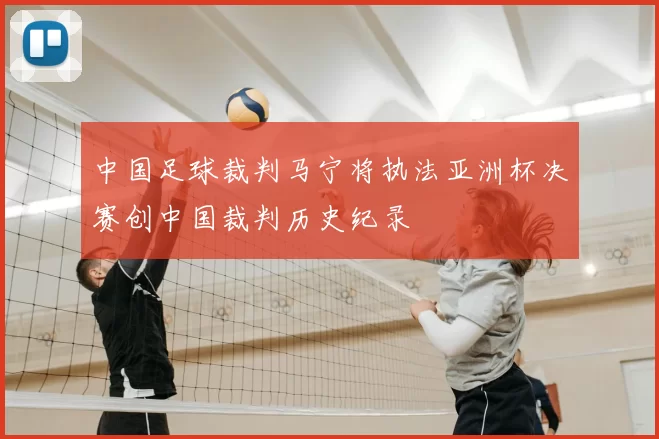 中国足球裁判马宁将执法亚洲杯决赛创中国裁判历史纪录