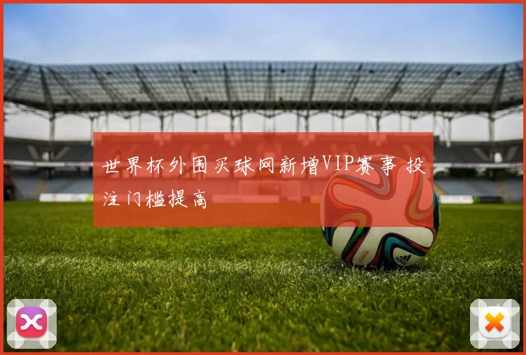 世界杯外围买球网新增VIP赛事 投注门槛提高