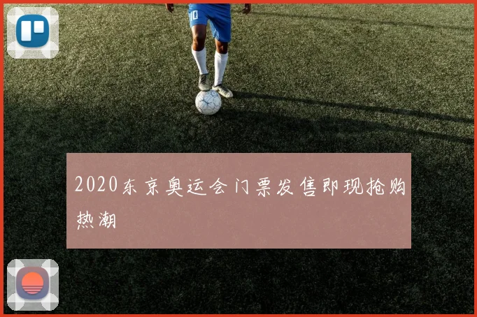 2020东京奥运会门票发售即现抢购热潮